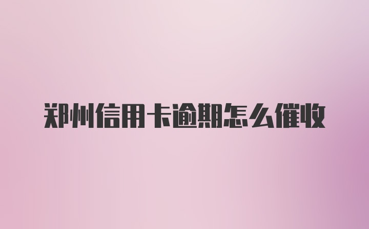 郑州信用卡逾期怎么催收