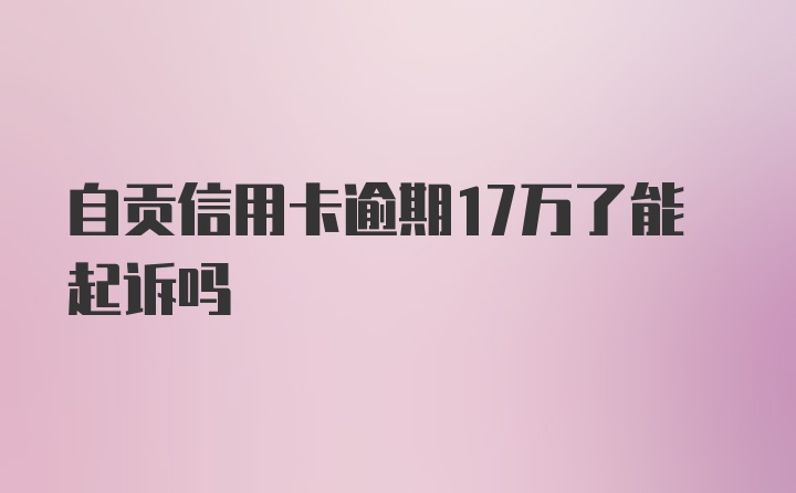 自贡信用卡逾期17万了能起诉吗