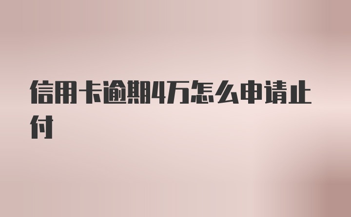 信用卡逾期4万怎么申请止付