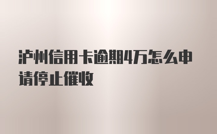 泸州信用卡逾期4万怎么申请停止催收