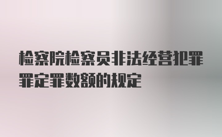 检察院检察员非法经营犯罪罪定罪数额的规定