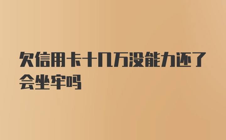 欠信用卡十几万没能力还了会坐牢吗