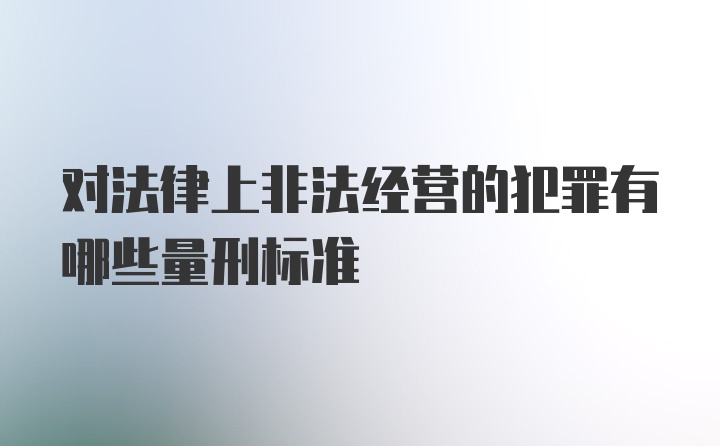 对法律上非法经营的犯罪有哪些量刑标准