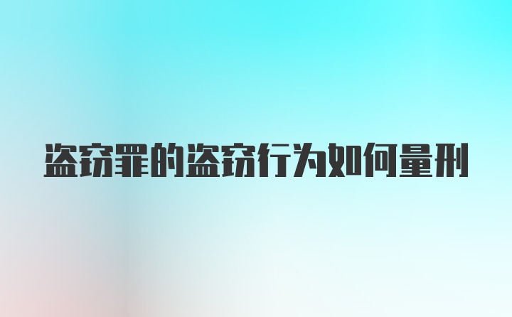 盗窃罪的盗窃行为如何量刑