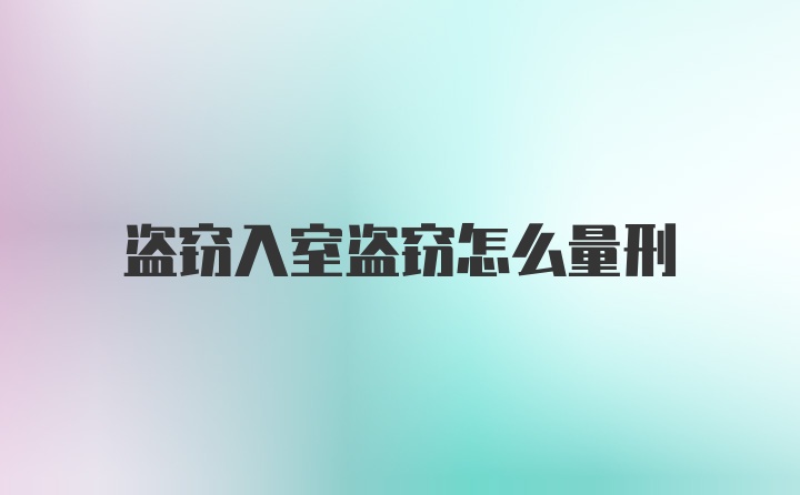 盗窃入室盗窃怎么量刑