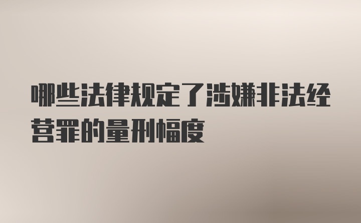 哪些法律规定了涉嫌非法经营罪的量刑幅度