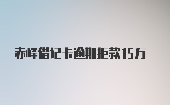 赤峰借记卡逾期拒款15万