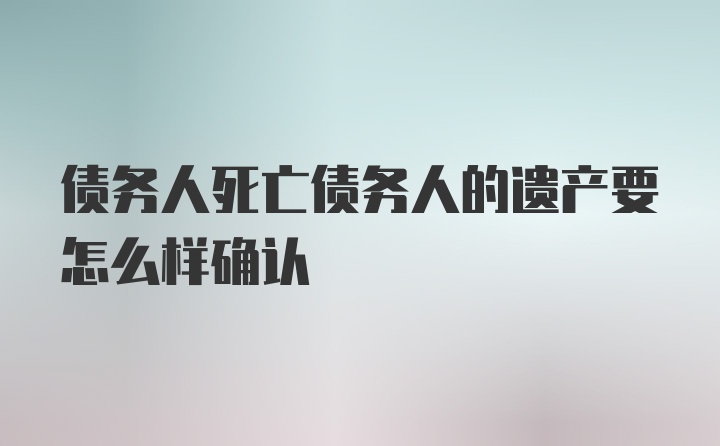 债务人死亡债务人的遗产要怎么样确认