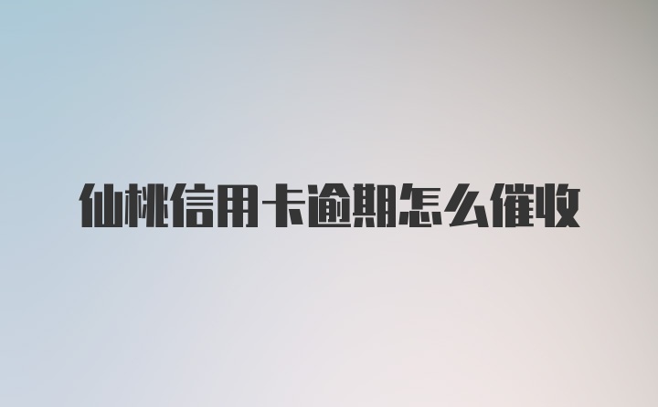 仙桃信用卡逾期怎么催收