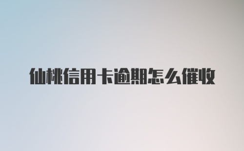 仙桃信用卡逾期怎么催收