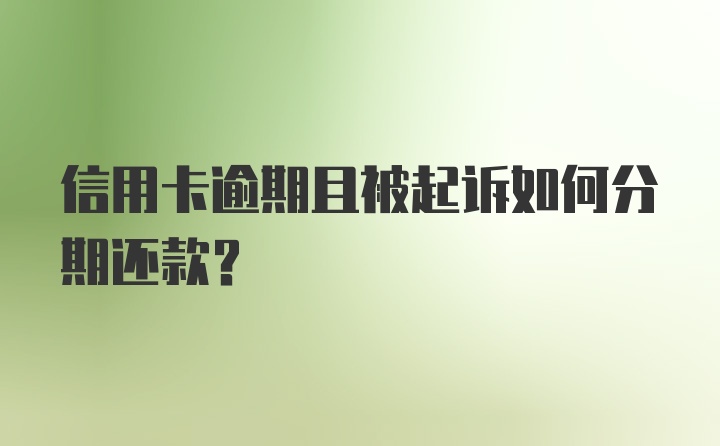 信用卡逾期且被起诉如何分期还款？