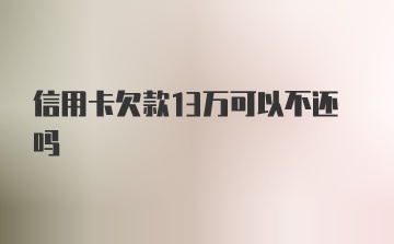 信用卡欠款13万可以不还吗