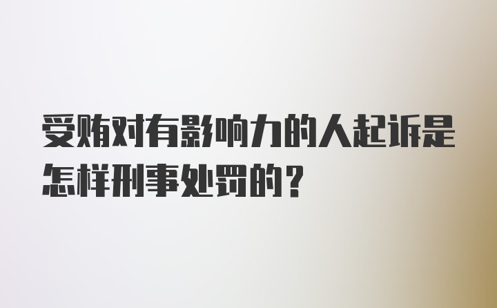 受贿对有影响力的人起诉是怎样刑事处罚的?