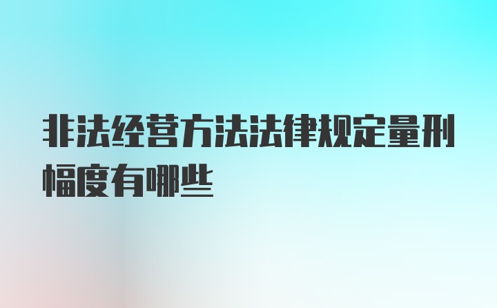 非法经营方法法律规定量刑幅度有哪些