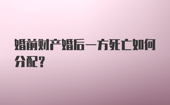 婚前财产婚后一方死亡如何分配？