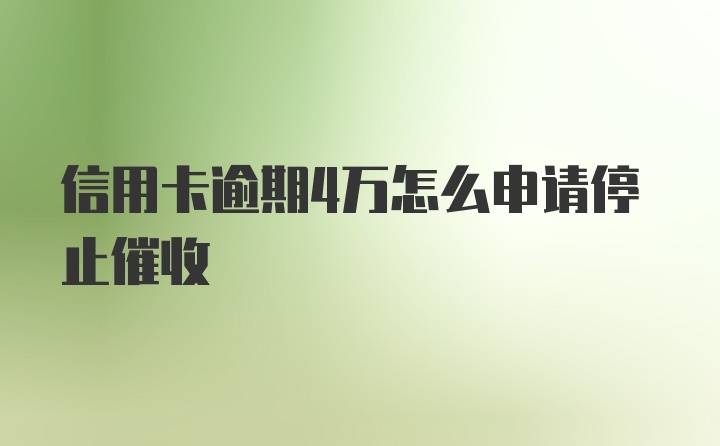 信用卡逾期4万怎么申请停止催收