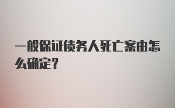 一般保证债务人死亡案由怎么确定？