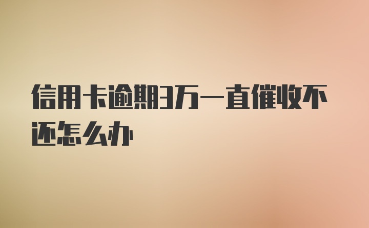 信用卡逾期3万一直催收不还怎么办