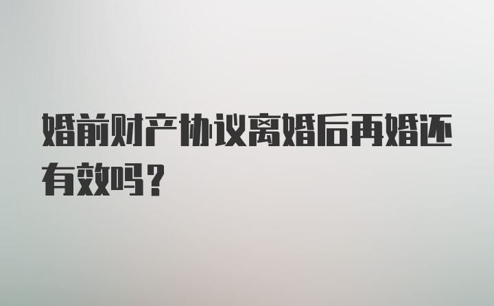 婚前财产协议离婚后再婚还有效吗？