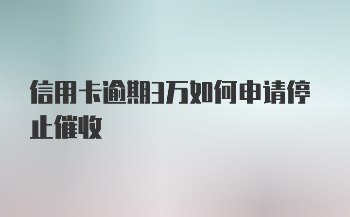 信用卡逾期3万如何申请停止催收