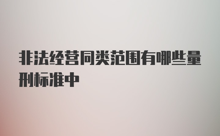 非法经营同类范围有哪些量刑标准中