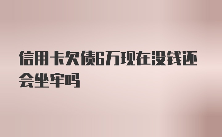 信用卡欠债6万现在没钱还会坐牢吗