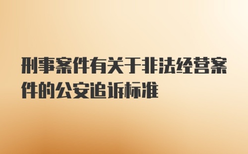 刑事案件有关于非法经营案件的公安追诉标准