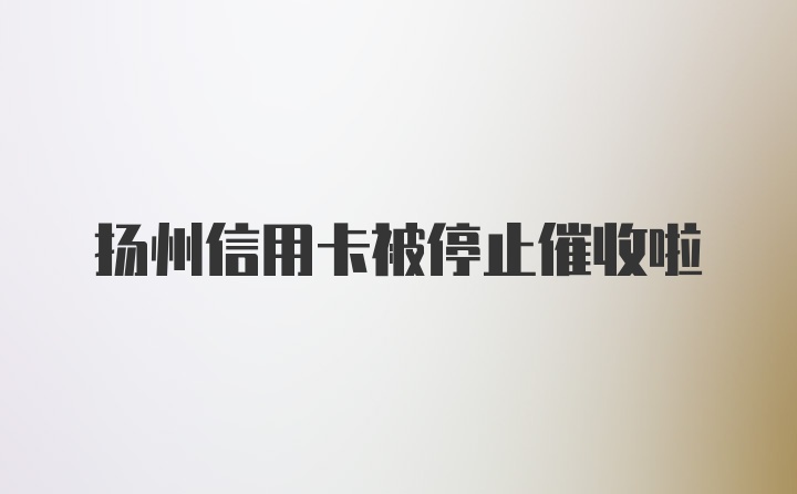 扬州信用卡被停止催收啦