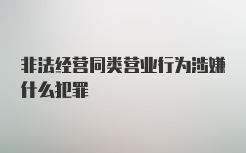 非法经营同类营业行为涉嫌什么犯罪