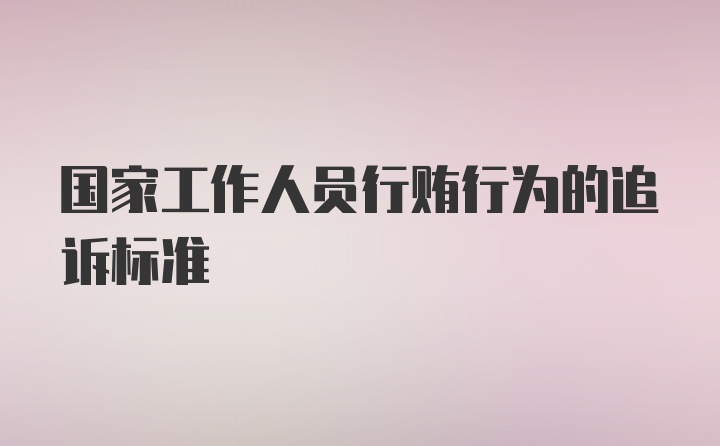 国家工作人员行贿行为的追诉标准