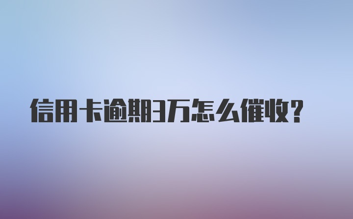 信用卡逾期3万怎么催收？