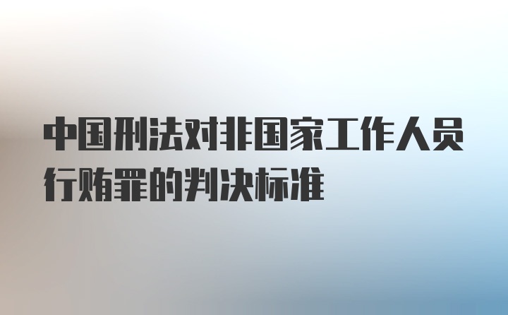 中国刑法对非国家工作人员行贿罪的判决标准