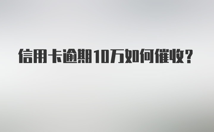 信用卡逾期10万如何催收？