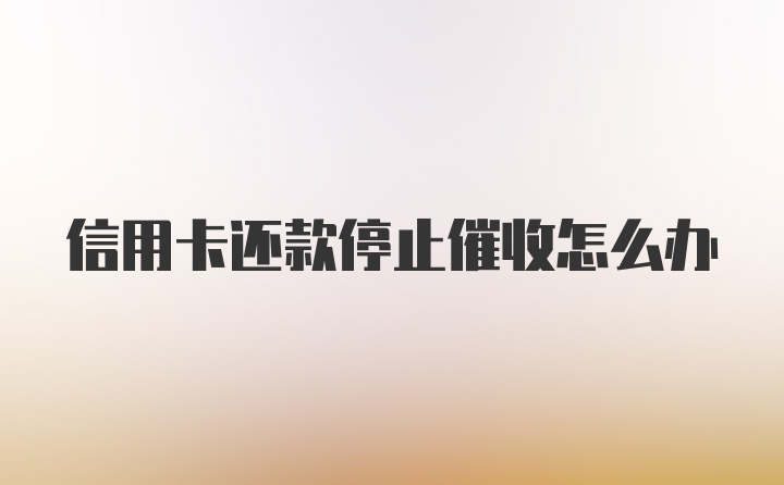 信用卡还款停止催收怎么办