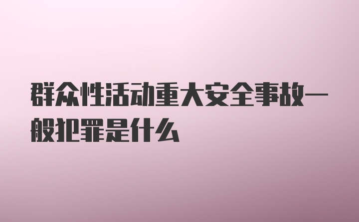 群众性活动重大安全事故一般犯罪是什么