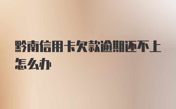 黔南信用卡欠款逾期还不上怎么办