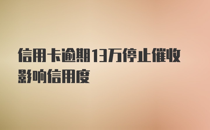 信用卡逾期13万停止催收影响信用度