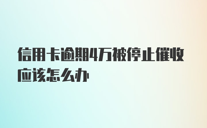 信用卡逾期4万被停止催收应该怎么办