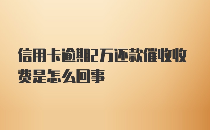 信用卡逾期2万还款催收收费是怎么回事