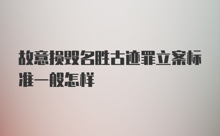 故意损毁名胜古迹罪立案标准一般怎样