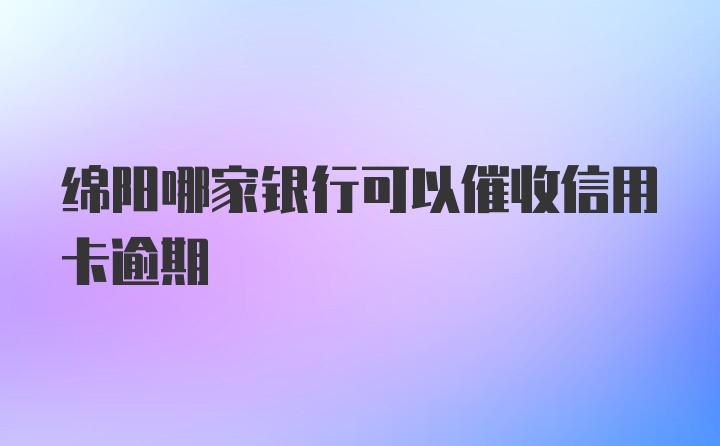 绵阳哪家银行可以催收信用卡逾期