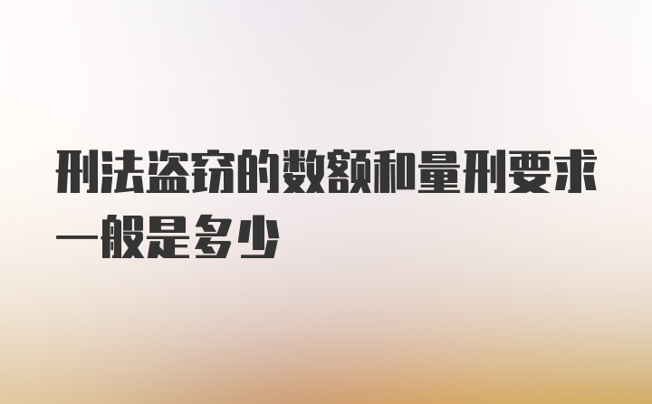 刑法盗窃的数额和量刑要求一般是多少