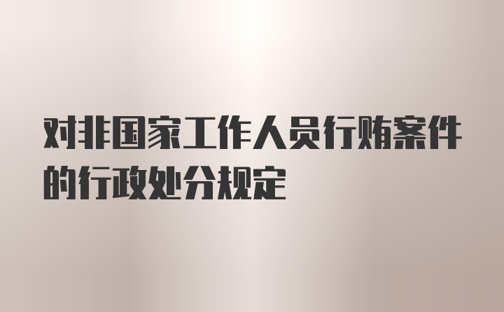 对非国家工作人员行贿案件的行政处分规定