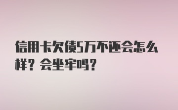 信用卡欠债5万不还会怎么样？会坐牢吗？