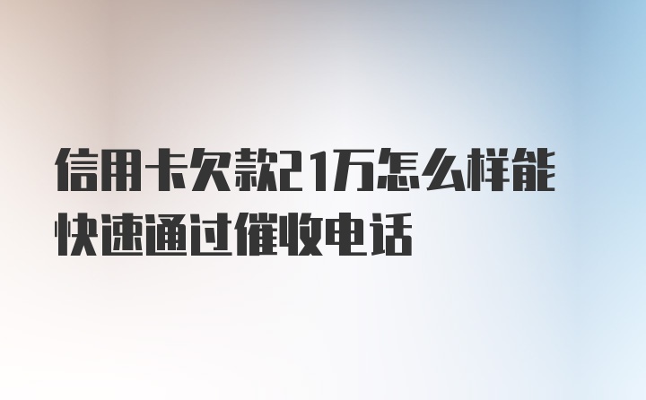 信用卡欠款21万怎么样能快速通过催收电话