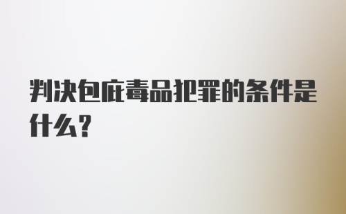 判决包庇毒品犯罪的条件是什么？