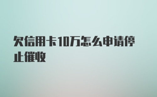 欠信用卡10万怎么申请停止催收