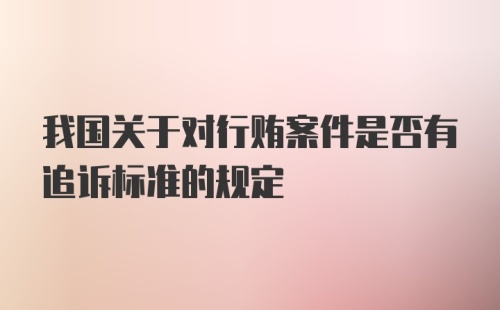 我国关于对行贿案件是否有追诉标准的规定