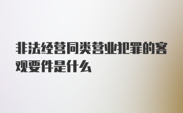 非法经营同类营业犯罪的客观要件是什么