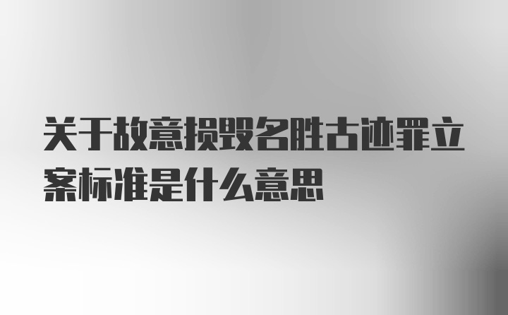 关于故意损毁名胜古迹罪立案标准是什么意思